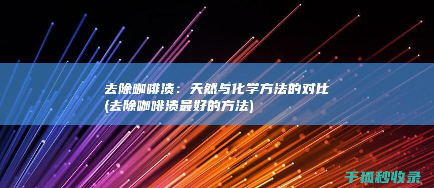 去除咖啡渍：天然与化学方法的对比 (去除咖啡渍最好的方法)