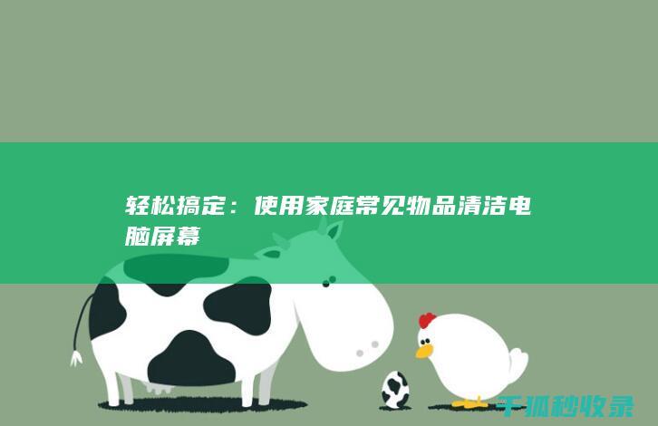 轻松搞定：使用家庭常见物品清洁电脑屏幕