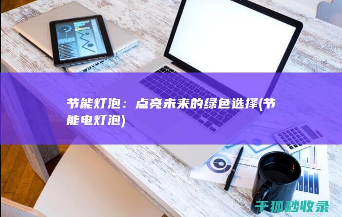 节能灯泡：点亮未来的绿色选择 (节能电灯泡)