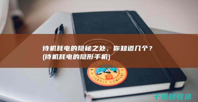 待机耗电的隐秘之处，你知道几个？ (待机耗电的隐形手机)