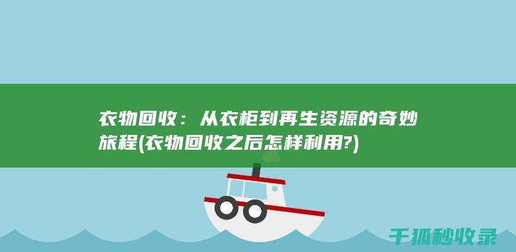 衣物回收：从衣柜到再生资源的奇妙旅程 (衣物回收之后怎样利用?)