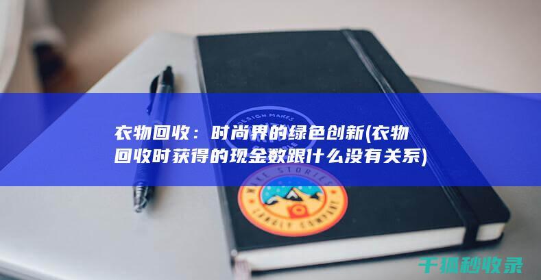 衣物回收：时尚界的绿色创新 (衣物回收时获得的现金数跟什么没有关系)