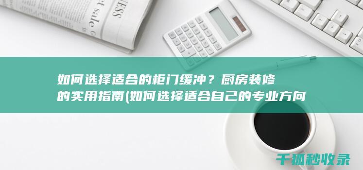 如何选择适合的柜门缓冲？厨房装修的实用指南 (如何选择适合自己的专业方向)