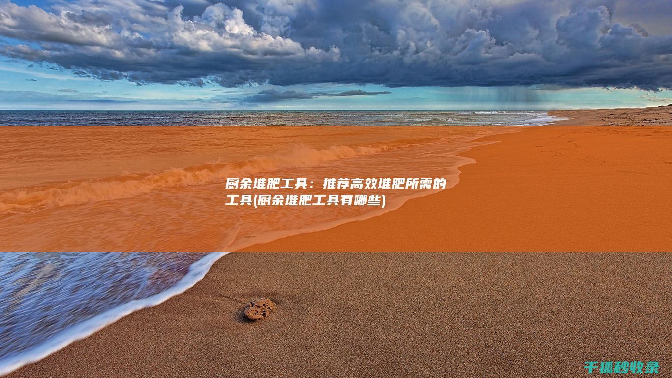 厨余堆肥工具：推荐高效堆肥所需的工具 (厨余堆肥工具有哪些)