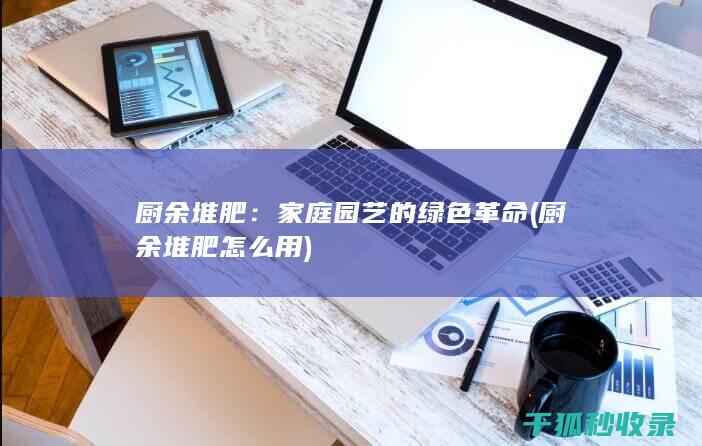 厨余堆肥：家庭园艺的绿色革命 (厨余堆肥怎么用)