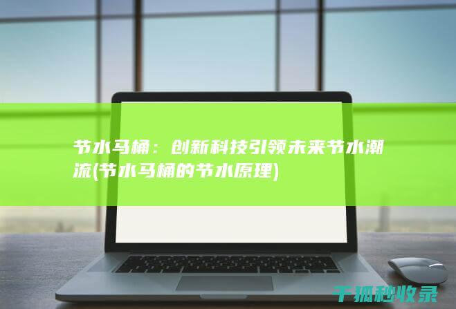 节水马桶：创新科技引领未来节水潮流 (节水马桶的节水原理)