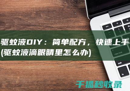 驱蚊液DIY：简单配方，快速上手 (驱蚊液滴眼睛里怎么办)