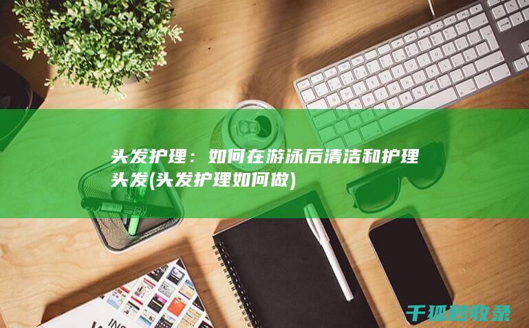 头发护理：如何在游泳后清洁和护理头发 (头发护理如何做)