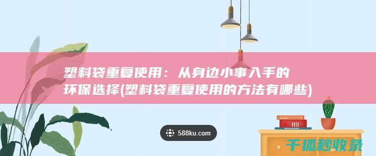 塑料袋重复使用：从身边小事入手的环保选择 (塑料袋重复使用的方法有哪些)