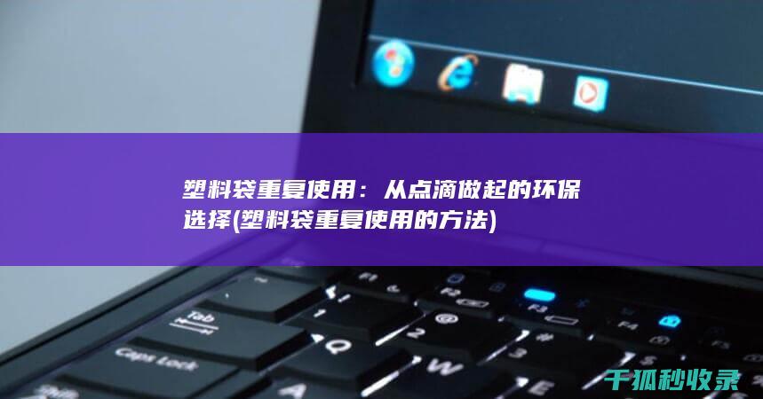 塑料袋重复使用：从点滴做起的环保选择 (塑料袋重复使用的方法)