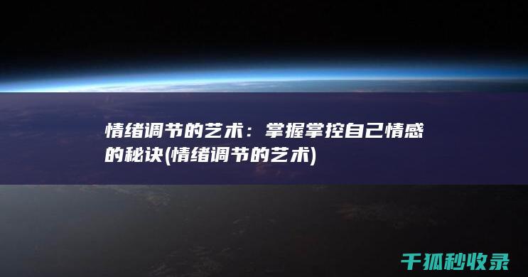 情绪调节的艺术：掌握掌控自己情感的秘诀 (情绪调节的艺术)