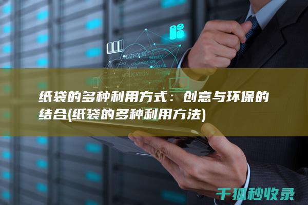 纸袋的多种利用方式：创意与环保的结合 (纸袋的多种利用方法)