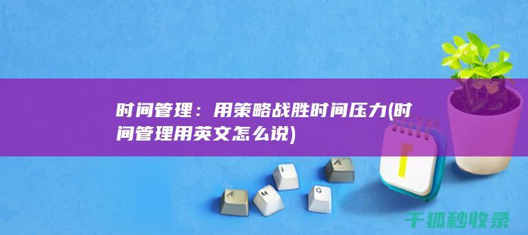 时间管理：用策略战胜时间压力 (时间管理用英文怎么说)