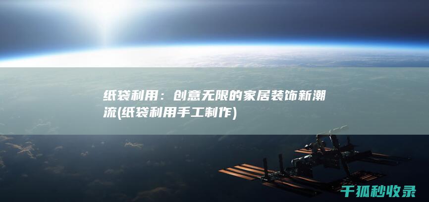 纸袋利用：创意无限的家居装饰新潮流 (纸袋利用手工制作)