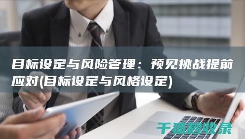 目标设定与风险管理：预见挑战提前应对 (目标设定与风格设定)
