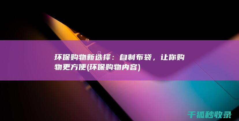 环保购物新选择：自制布袋，让你购物更方便 (环保购物内容)