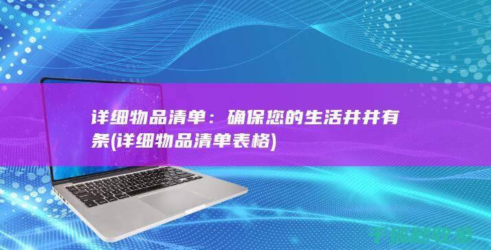 详细物品清单：确保您的生活井井有条 (详细物品清单表格)