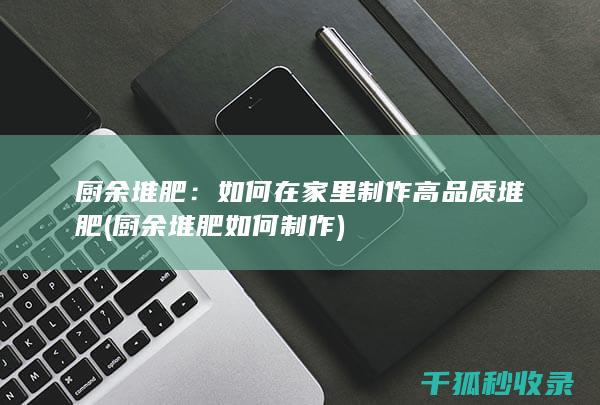 厨余堆肥：如何在家里制作高品质堆肥 (厨余堆肥如何制作)