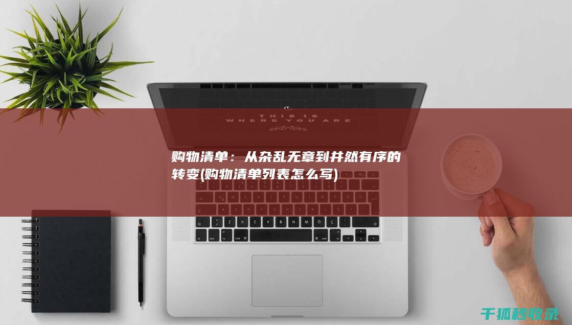 购物清单：从杂乱无章到井然有序的转变 (购物清单列表怎么写)