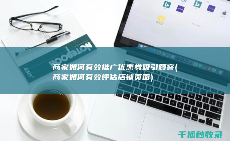 商家如何有效推广优惠券吸引顾客 (商家如何有效评估店铺页面)