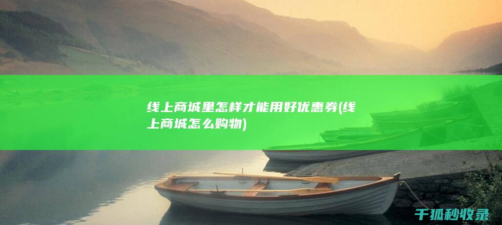 线上商城里怎样才能用好优惠券 (线上商城怎么购物)