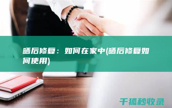 晒后修复：如何在家中 (晒后修复如何使用)