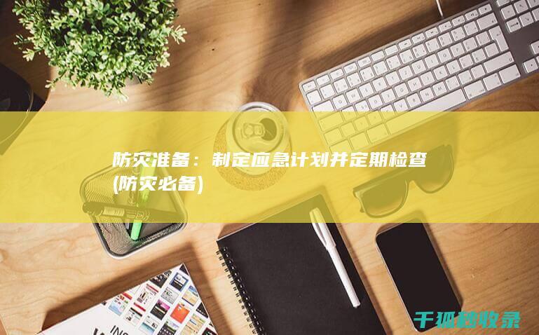 防灾准备：制定应急计划并定期检查 (防灾必备)