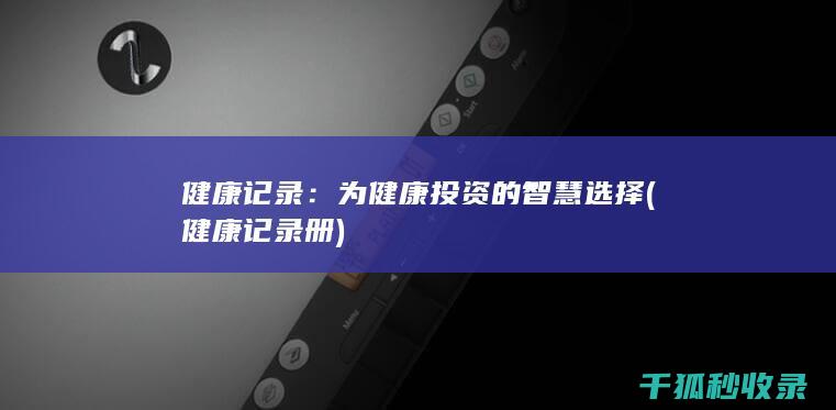 健康记录：为健康投资的智慧选择 (健康记录册)