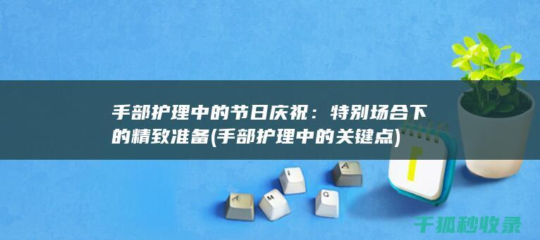 手部护理中的节日庆祝：特别场合下的精致准备 (手部护理中的关键点)