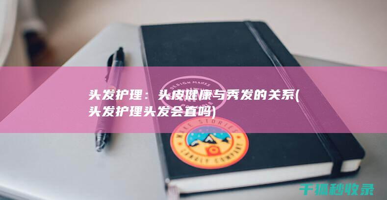 头发护理：头皮健康与秀发的关系 (头发护理头发会直吗)