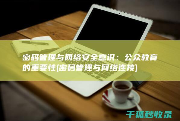 密码管理与网络安全意识：公众教育的重要性 (密码管理与网络连接)