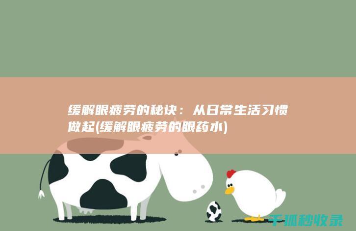 缓解眼疲劳的秘诀：从日常生活习惯做起 (缓解眼疲劳的眼药水)