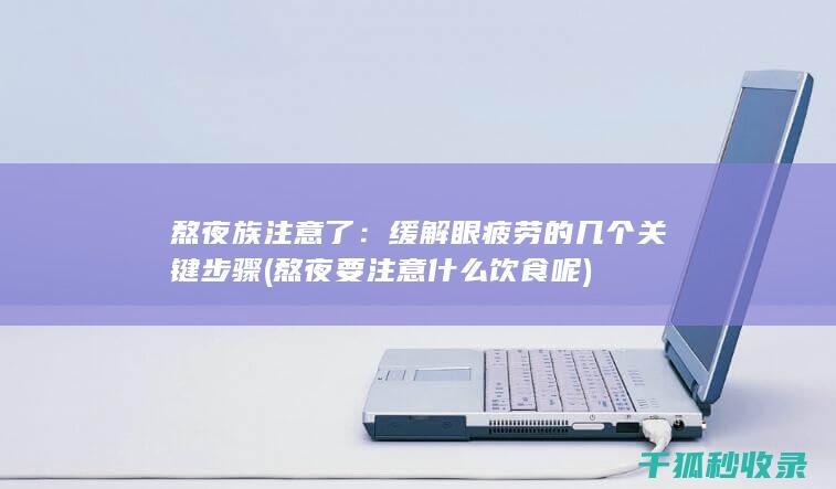 熬夜族注意了：缓解眼疲劳的几个关键步骤 (熬夜要注意什么饮食呢)
