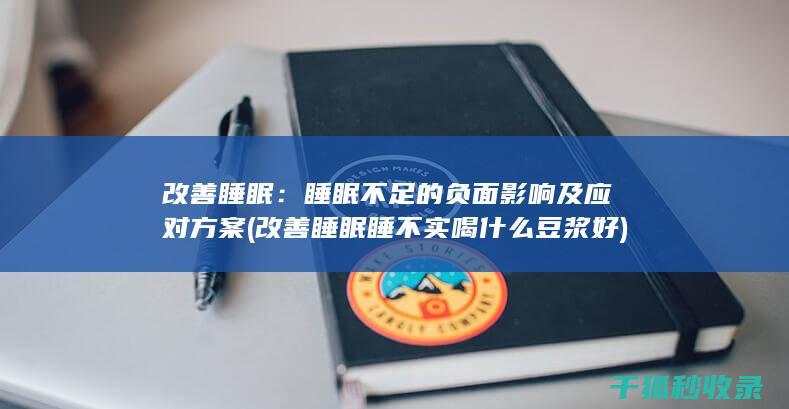改善睡眠：睡眠不足的负面影响及应对方案 (改善睡眠睡不实喝什么豆浆好)