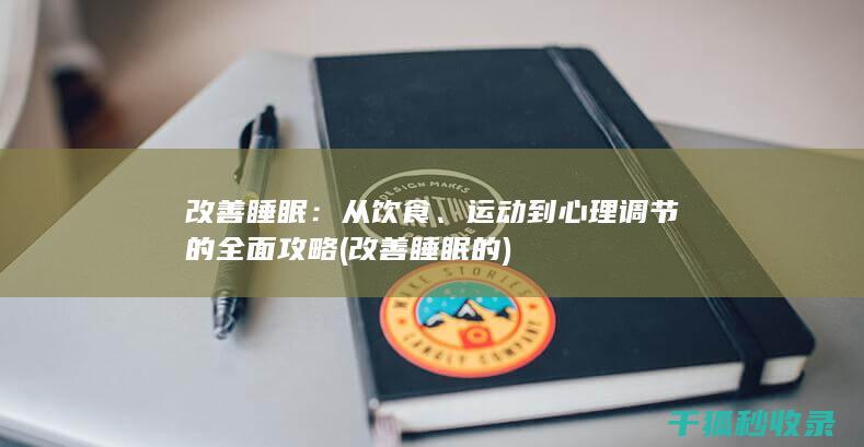 改善睡眠：从饮食、运动到心理调节的全面攻略 (改善睡眠的)