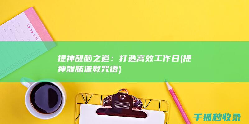 提神醒脑之道：打造高效工作日 (提神醒脑道教咒语)