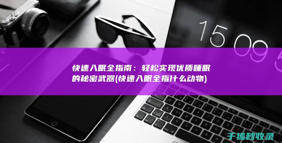 快速入眠全指南：轻松实现优质睡眠的秘密武器 (快速入眠全指什么动物)