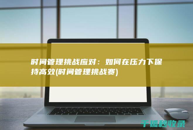 时间管理挑战应对：如何在压力下保持高效 (时间管理挑战赛)