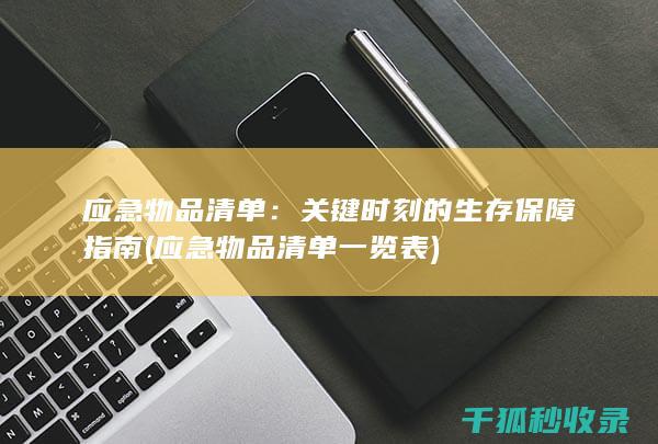 应急物品清单：关键时刻的生存保障指南 (应急物品清单一览表)
