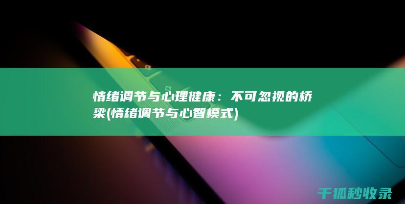 情绪调节与心理健康：不可忽视的桥梁 (情绪调节与心智模式)
