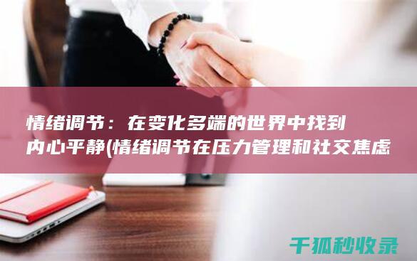 情绪调节：在变化多端的世界中找到内心平静 (情绪调节在压力管理和社交焦虑之间的中介作用本文)