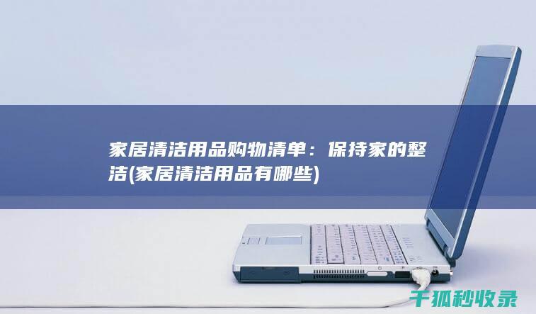 家居清洁用品购物清单：保持家的整洁 (家居清洁用品有哪些)