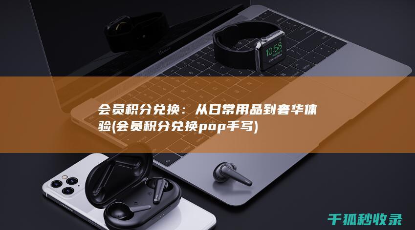 会员积分兑换：从日常用品到奢华体验 (会员积分兑换pop手写)