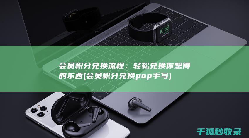 会员积分兑换流程：轻松兑换你想得的东西 (会员积分兑换pop手写)