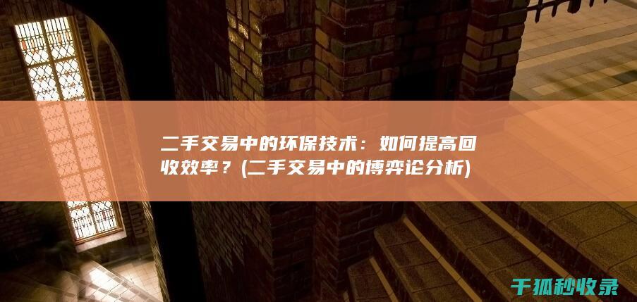 二手交易中的环保技术：如何提高回收效率？ (二手交易中的博弈论分析)