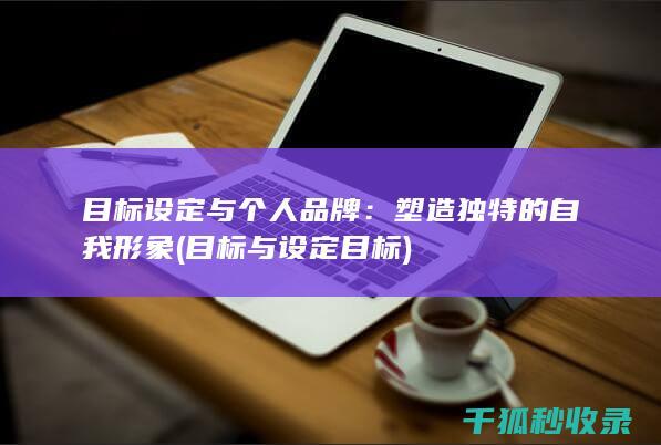 目标设定与个人品牌：塑造独特的自我形象 (目标与设定目标)