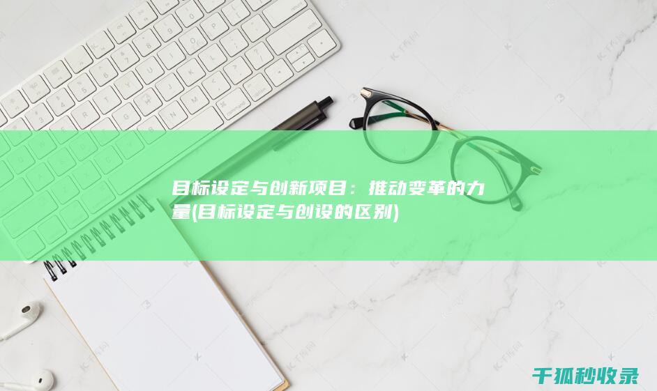 目标设定与创新项目：推动变革的力量 (目标设定与创设的区别)