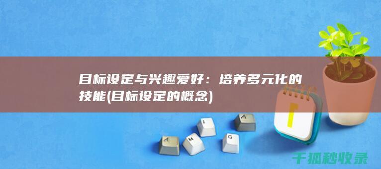 目标设定与兴趣爱好：培养多元化的技能 (目标设定的概念)