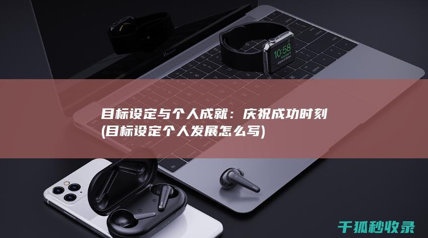 目标设定与个人成就：庆祝成功时刻 (目标设定个人发展怎么写)