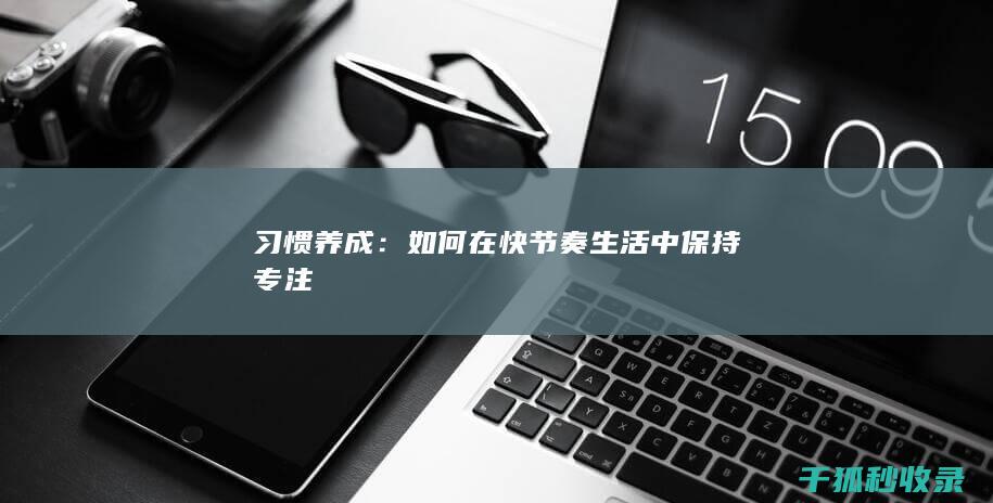 习惯养成：如何在快节奏生活中保持专注